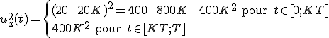 u^2_a(t)=\left\{(20-20K)^2=400-800K+400K^2\text{ pour }t\in[0;KT]\\400K^2\text{ pour }t\in[KT;T]\right.